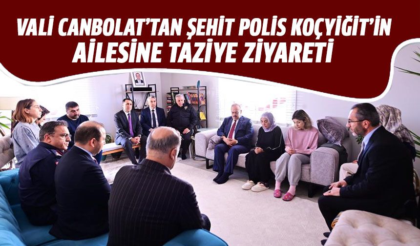 Vali Canbolat’tan şehit polis Koçyiğit’in ailesine taziye ziyareti