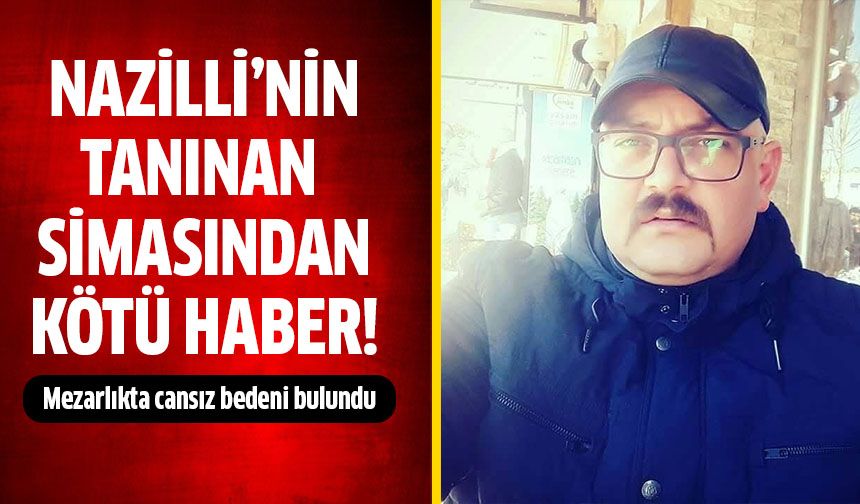 Nazilli'nin tanınan simasından acı haber!