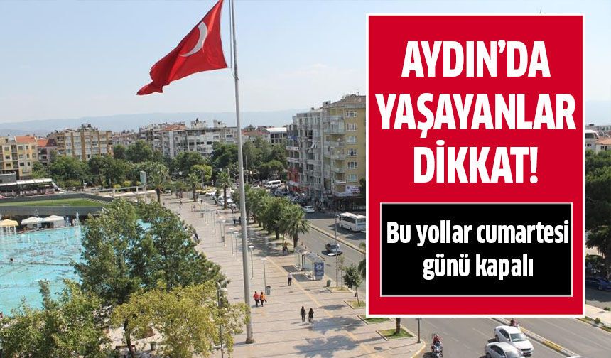 Aydın'da bu yollar cumartesi günü kapalı!