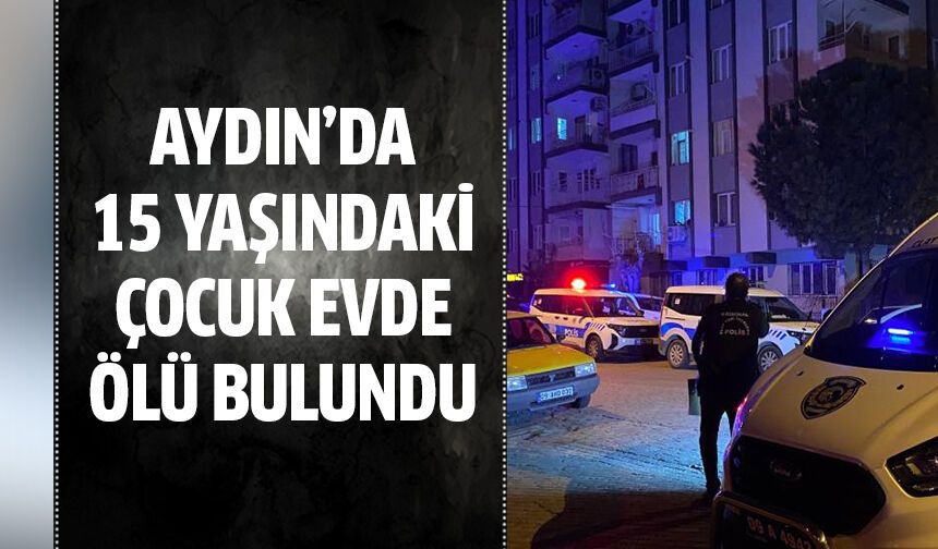 Aydın'da 15 yaşındaki çocuk ölü bulundu