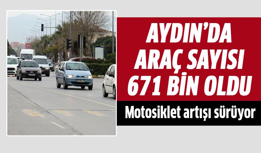 Aydın’da araç sayısı 671 bin oldu