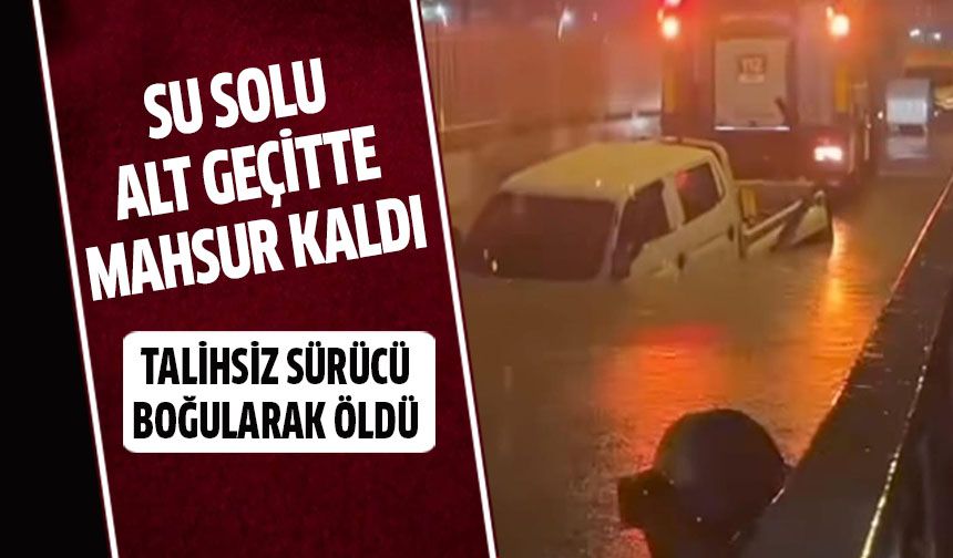 Su dolu alt geçitte mahsur kalan sürücü hayatını kaybetti