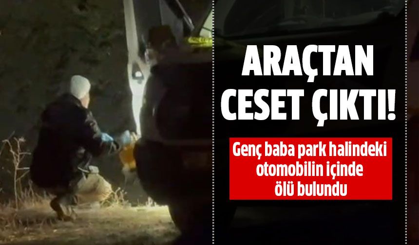 Genç baba park halindeki araçta ölü blundu!