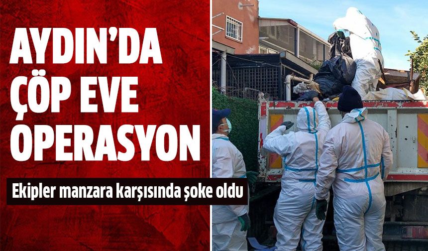 Aydın'da çöp eve operasyon!