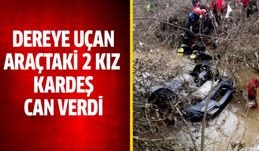 Dereye uçan araçtaki 2 kız kardeş hayatını kaybetti
