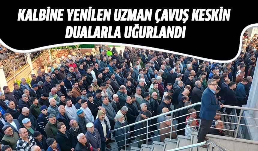 Kalbine yenilen Uzman Çavuş Keskin dualarla uğurlandı