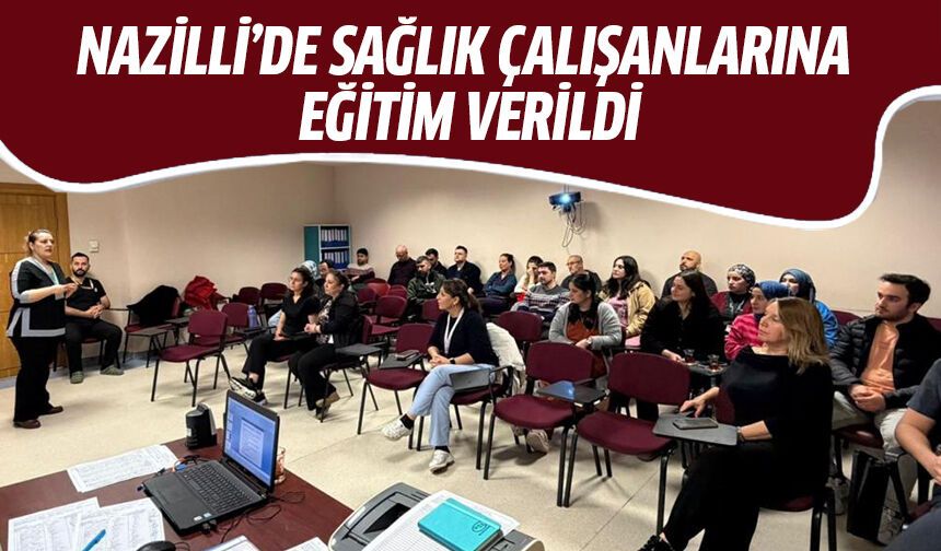 Nazilli’de sağlık çalışanlarına eğitim verildi!