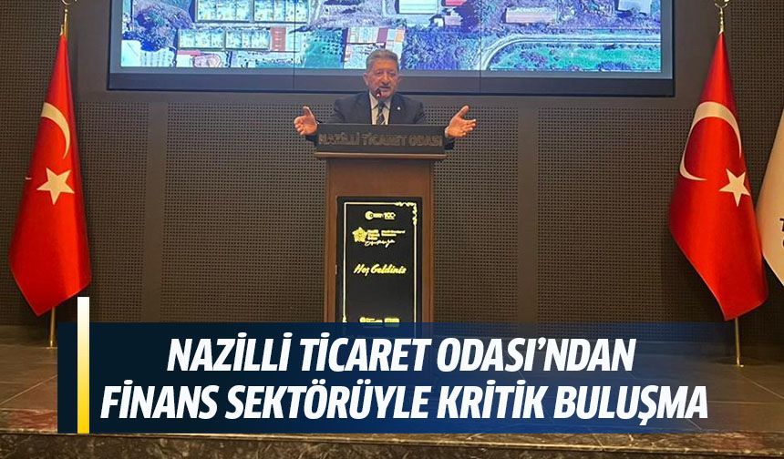 Nazilli Ticaret Odası’ndan finans sektörüyle kritik buluşma