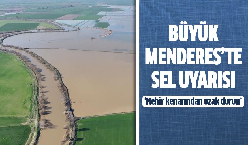 Büyük Menderes’te sel uyarısı