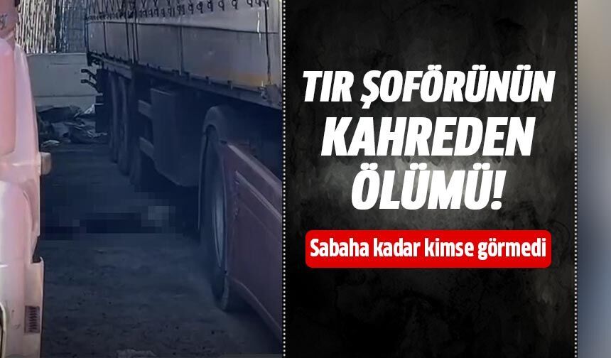 Tır şoförünün kahreden ölümü!