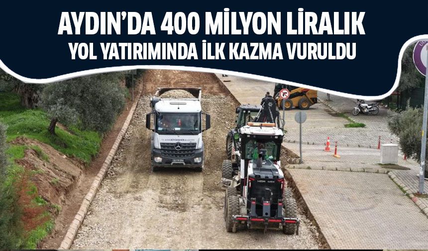 Aydın’da 400 milyon liralık yol yatırımında ilk kazma vuruldu