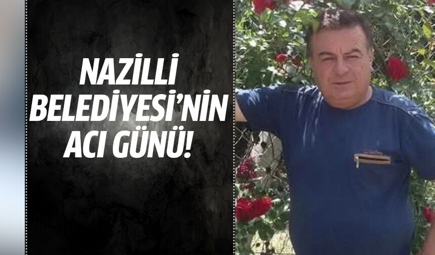Nazilli Belediyesi’nin acı günü