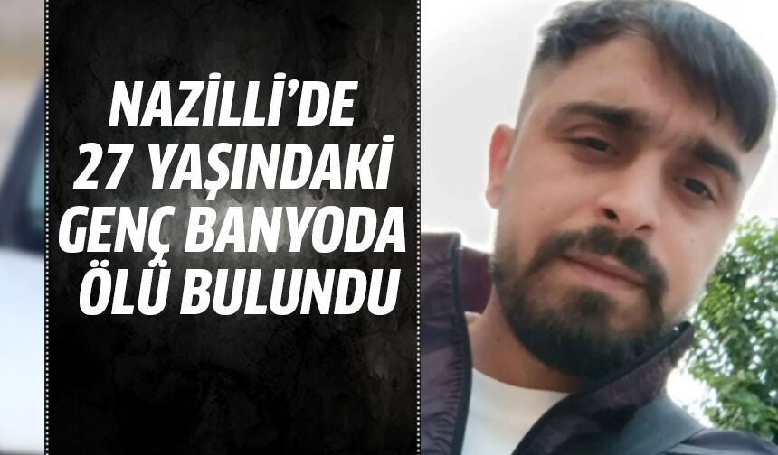 Nazilli’de 27 yaşındaki genç banyoda ölü bulundu