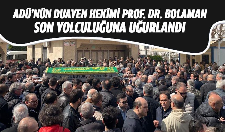 ADÜ’nün duayen hekimi Prof. Dr. Bolaman son yolculuğuna uğurlandı