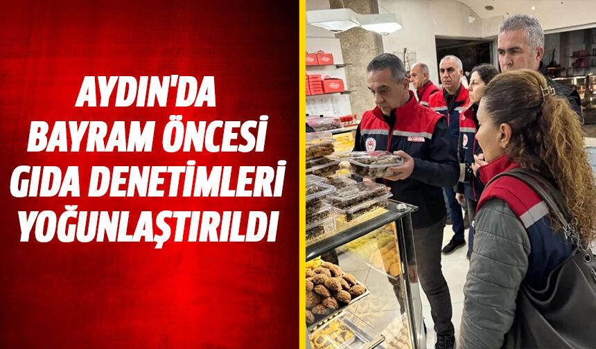 Aydın'da bayram böncesi gıda denetimleri yoğunlaştırıldı
