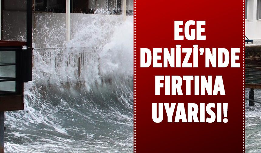 Ege Denizi'nde fırtına uyarısı!