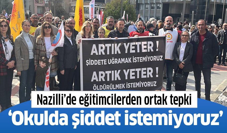 Nazilli’de eğitimcilerden ortak tepki: Okulda şiddet istemiyoruz