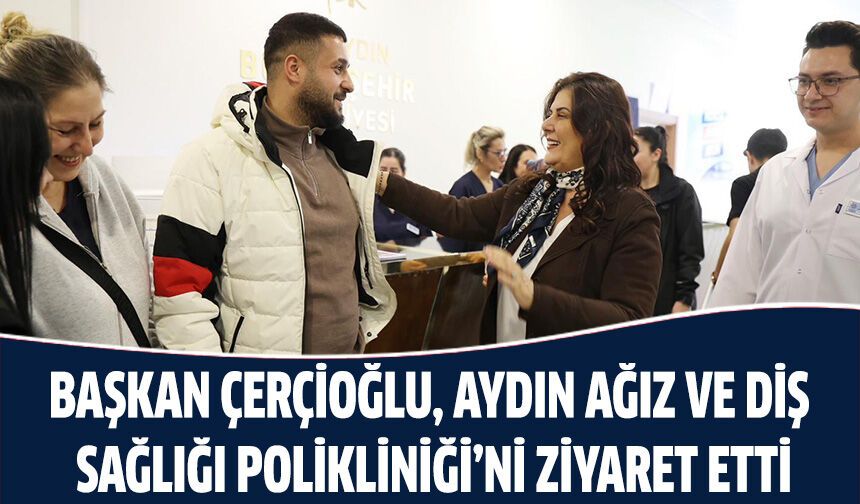 Başkan Çerçioğlu, Aydın Ağız Ve Diş Sağlığı Polikliniği’ni Ziyaret Etti