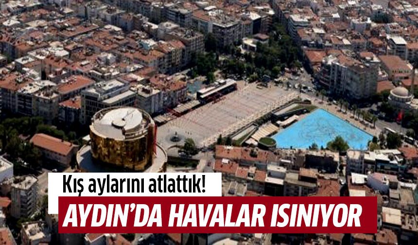 Aydın'da havalar ısınıyor!