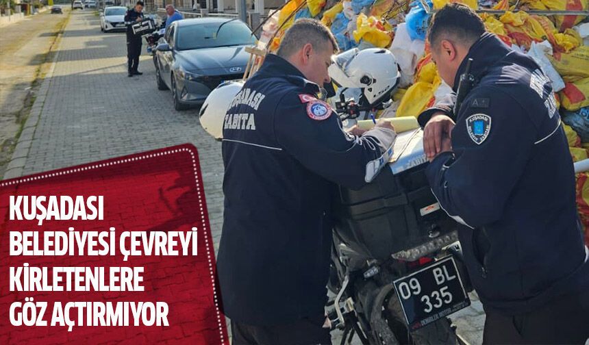Kuşadası Belediyesi çevreyi kirletenlere göz açtırmıyor!