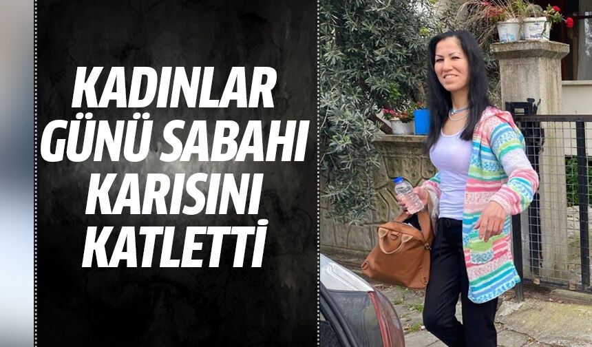 Kadınlar Günü sabahı karısını katletti!