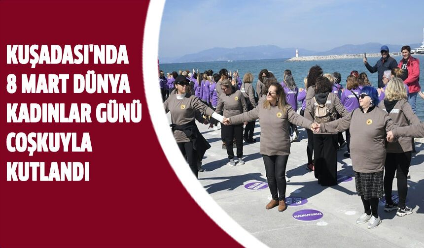 Kuşadası'nda 8 Mart Dünya Kadınlar Günü coşkuyla kutlandı!
