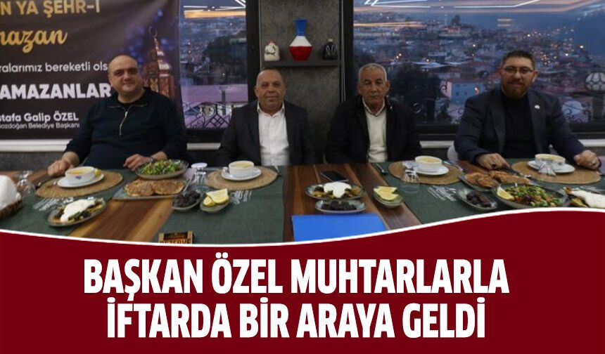 Başkan Özel, muhtarlarla iftarda bir araya geldi