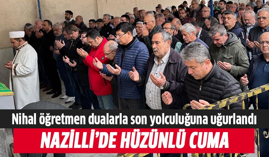 Nihal öğretmen dualarla son yolculuğuna uğurlandı