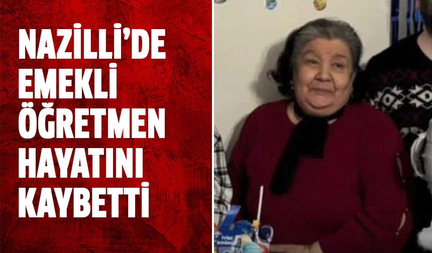 Nazilli’de emekli öğretmen hayatını kaybetti