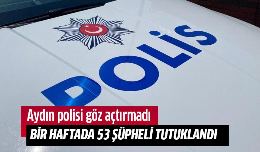 Aydın'da bir haftada 53 şüpheli tutuklandı!