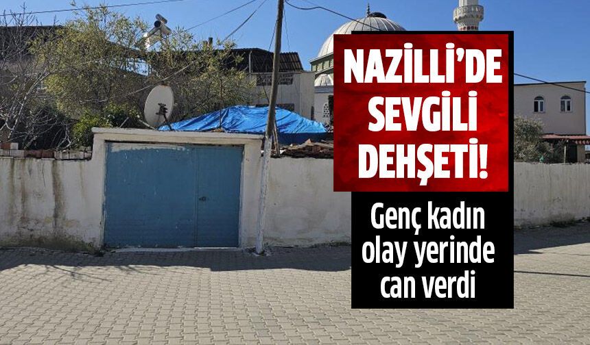Nazilli'de sevgili dehşeti!