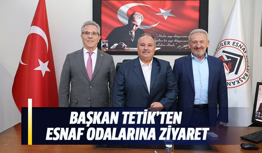 Başkan Tetik’ten esnaf odalarına ziyaret