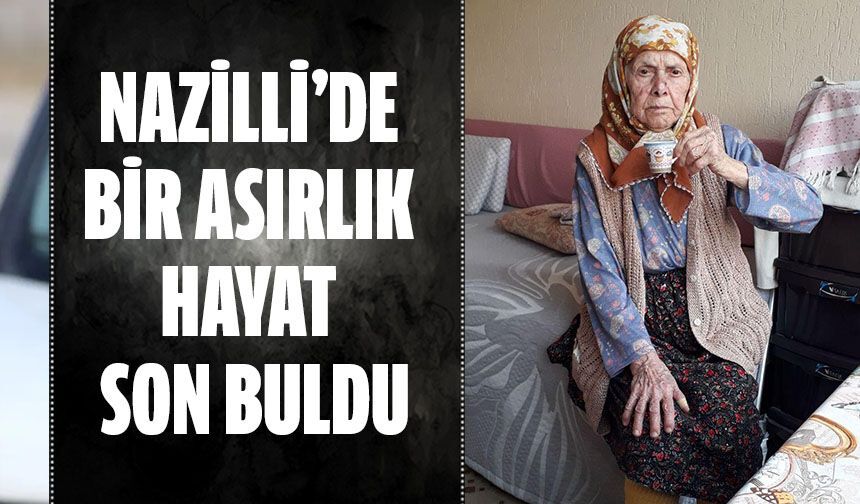 Nazilli’de bir asırlık hayat son buldu