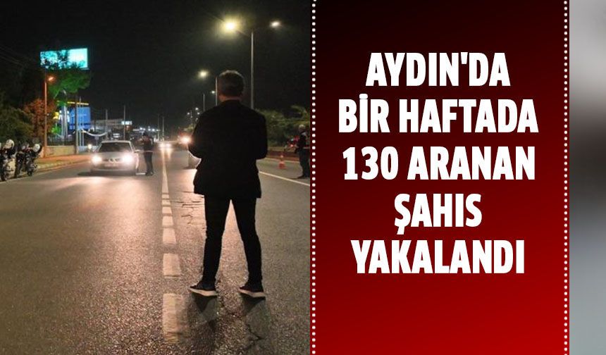 Aydın'da bir haftada 130 aranan şahıs yakalandı