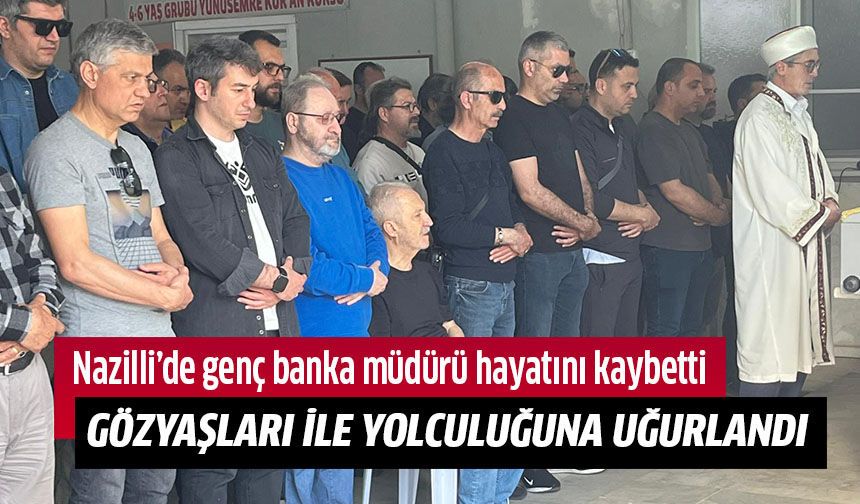 Nazilli’de genç banka müdürü hayatını kaybetti