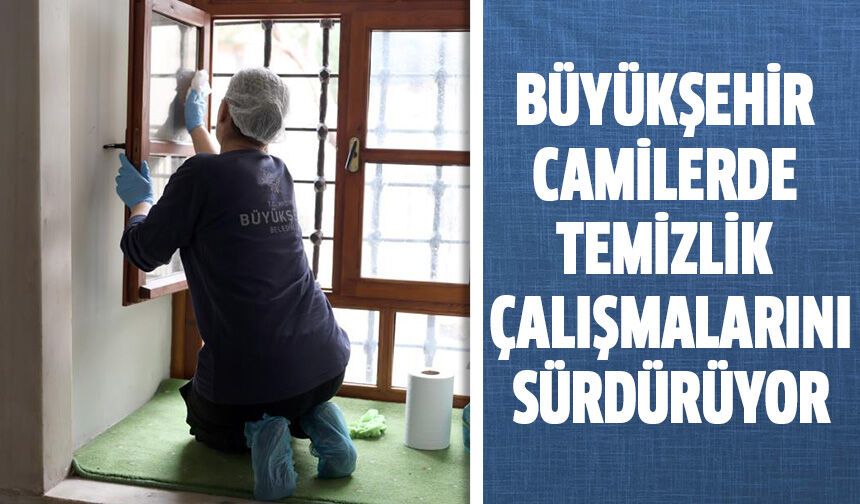 Büyükşehir camilerde temizlik çalışmalarını sürdürüyor