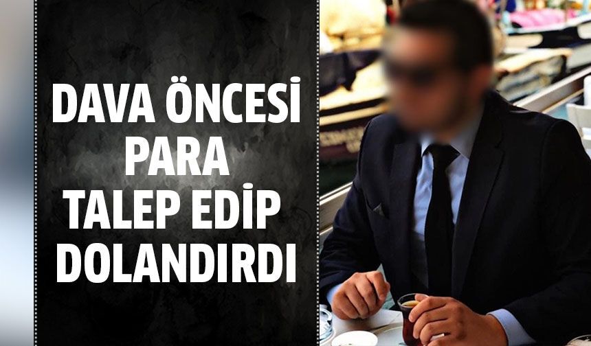 Dava öncesi para talep edip dolandırdılar