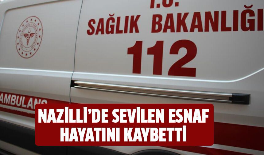 Nazilli'de sevilen esnaf hayatını kaybetti!