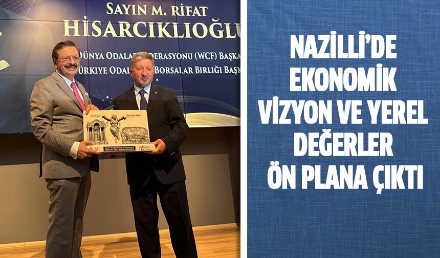 Nazilli’de 'Ekonomik vizyon' ve 'Yerel değerler' ön plana çıktı
