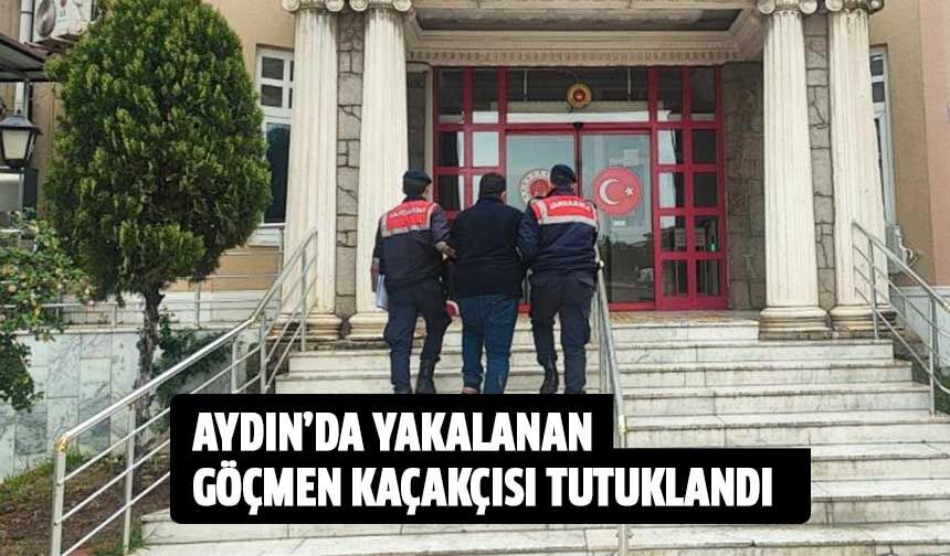 Aydın'da yakalanan göçmen kaçakçısı tutuklandı