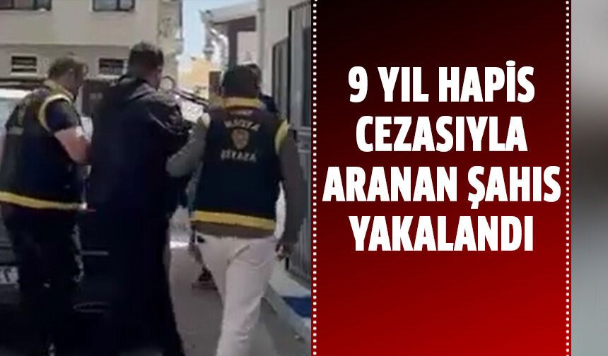 9 yıl hapis cezasıyla aranan şahıs yakalandı!