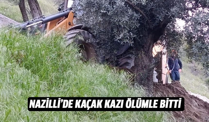 Nazilli'de kaçak kazı ölümle bitti!