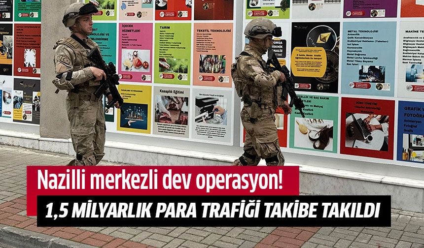 Nazilli merkezli dev operasyon!