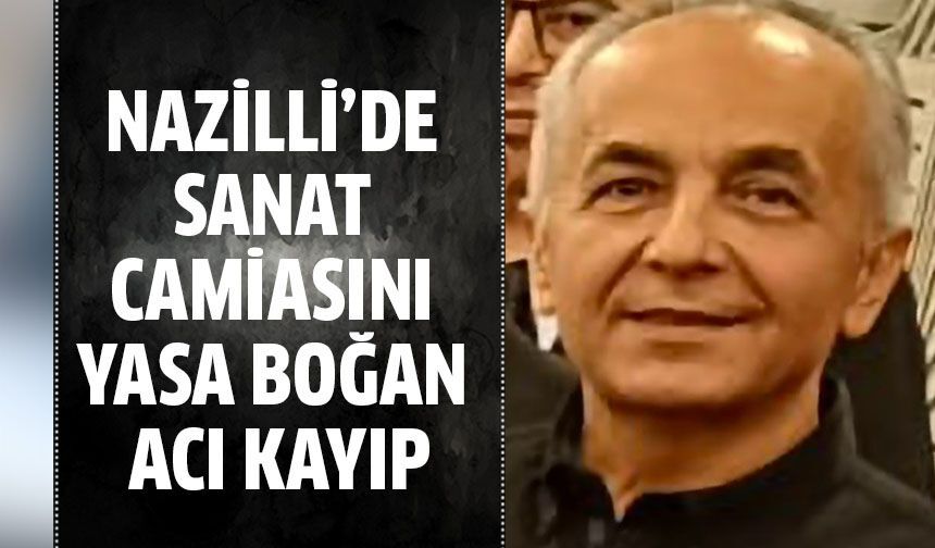 Nazilli’den sanat camiasını yasa boğan acı kayıp