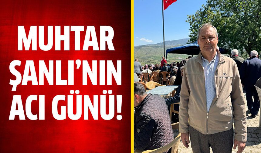 Muhtar Şanlı’nın acı günü