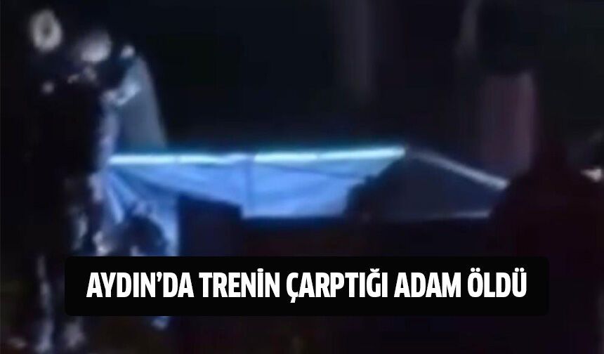 Aydın'da trenin çarptığı adam hayatını kaybetti!