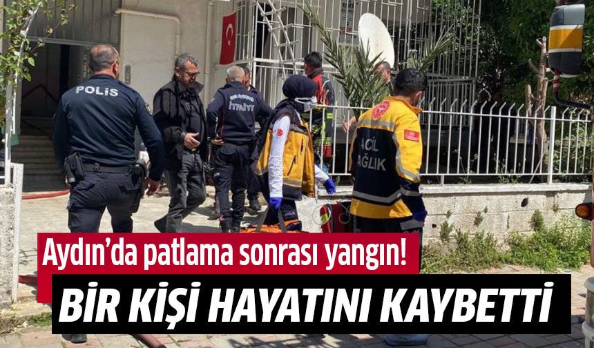 Aydın'da patlama sonrası yangın: 1 ölü