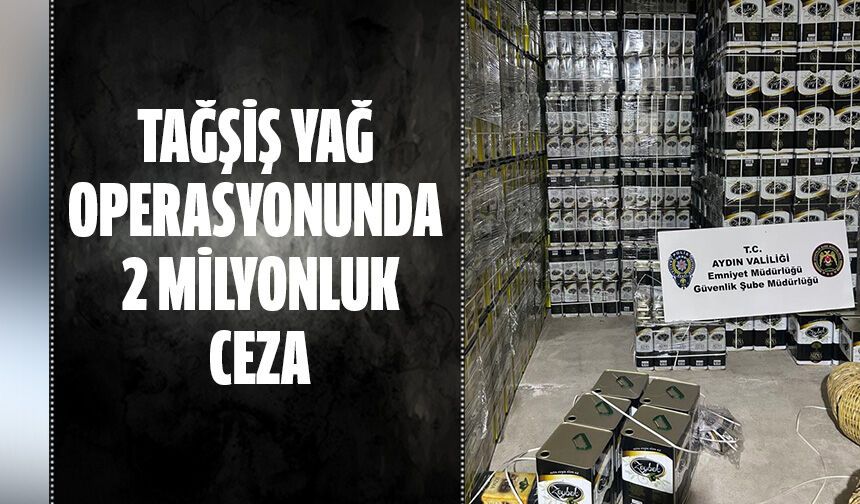 Tağşiş yağ operasyonunda 2 milyonluk ceza