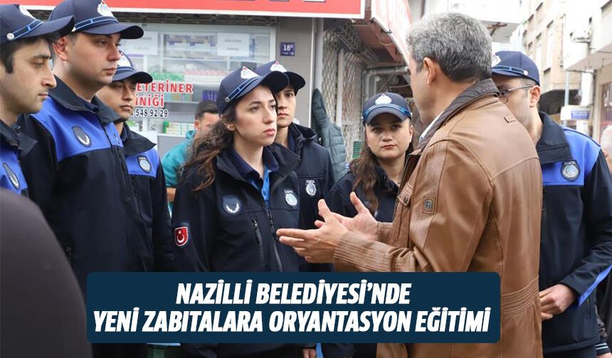 Nazilli Belediyesi’nde yeni zabıtalara oryantasyon eğitimi
