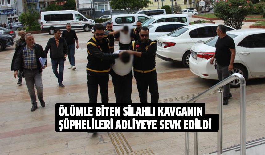 Ölümle biten silahlı kavganın şüphelileri adliyeye sevk edildi